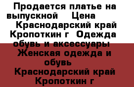 Продается платье на выпускной  › Цена ­ 3 500 - Краснодарский край, Кропоткин г. Одежда, обувь и аксессуары » Женская одежда и обувь   . Краснодарский край,Кропоткин г.
